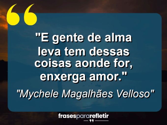 Frases de Amor: mensagens românticas e apaixonantes - “E gente de alma leva tem dessas coisas: aonde for, enxerga amor.”