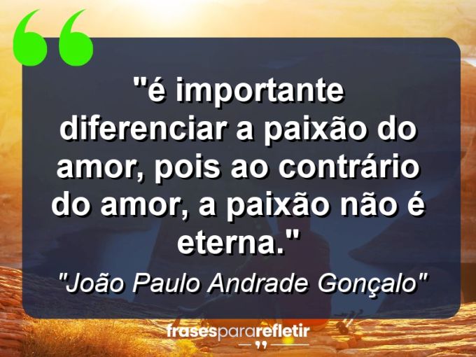 Frases de Amor: mensagens românticas e apaixonantes - “⁠É importante diferenciar a paixão do amor, pois ao contrário do amor, a paixão não é eterna.”