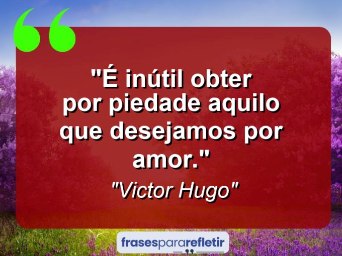 Frases de Amor: mensagens românticas e apaixonantes - “É inútil obter por piedade aquilo que desejamos por amor.”