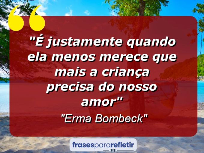 Frases de Amor: mensagens românticas e apaixonantes - “É justamente quando ela menos merece que mais a criança precisa do nosso amor”