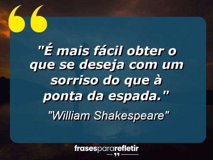 Frases de Amor: mensagens românticas e apaixonantes - “É mais fácil obter o que se deseja com um sorriso do que à ponta da espada.”