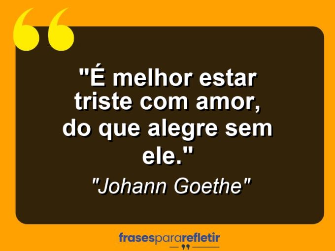 Frases de Amor: mensagens românticas e apaixonantes - “É melhor estar triste com amor, do que alegre sem ele.”