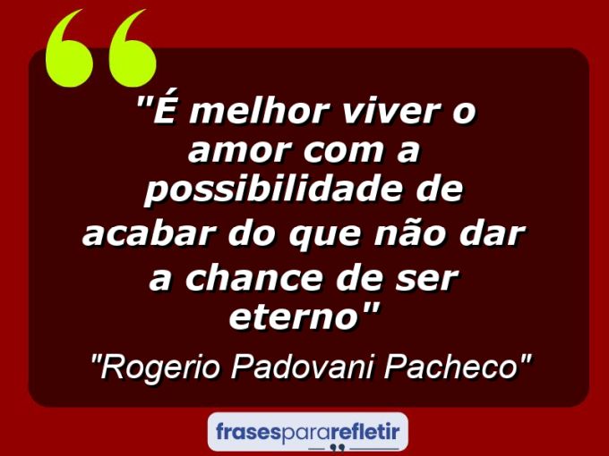 Frases de Amor: mensagens românticas e apaixonantes - “É melhor viver o amor com a possibilidade de acabar do que não dar a chance de ser eterno”