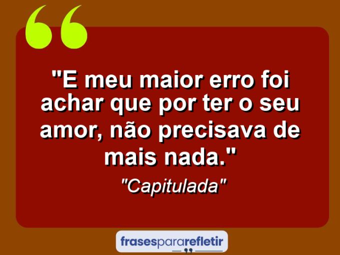 Frases de Amor: mensagens românticas e apaixonantes - “E meu maior erro foi achar que por ter o seu amor, não precisava de mais nada.”