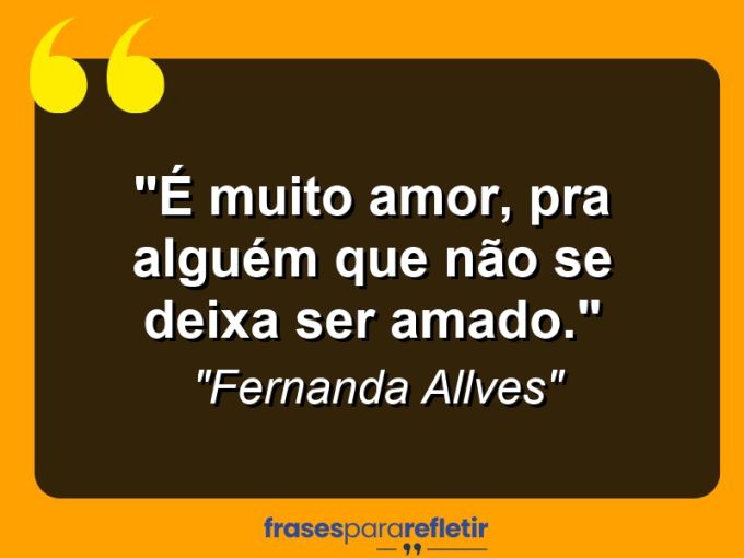 Frases de Amor: mensagens românticas e apaixonantes - “É muito amor, pra alguém que não se deixa ser amado.”