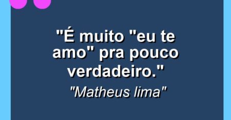 “É muito “eu te amo” pra pouco verdadeiro.”
