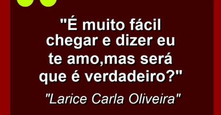 “É muito fácil chegar e dizer eu TE AMO,mas será que é verdadeiro?”