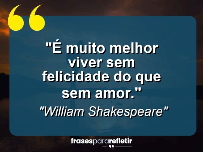 Frases de Amor: mensagens românticas e apaixonantes - “É muito melhor viver sem felicidade do que sem amor.”