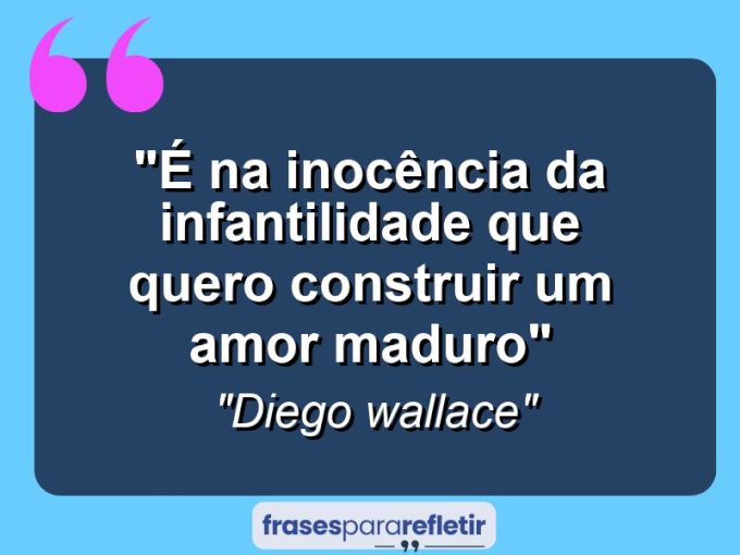 Frases de Amor: mensagens românticas e apaixonantes - “É na inocência da infantilidade que quero construir um amor maduro”