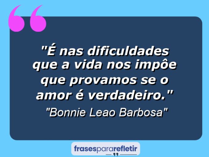 Frases de Amor: mensagens românticas e apaixonantes - “É nas dificuldades que a vida nos impôe que provamos se o amor é verdadeiro.”