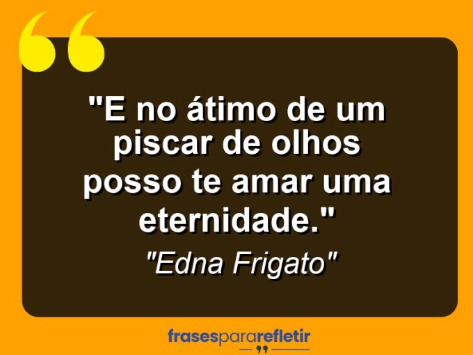 Frases de Amor: mensagens românticas e apaixonantes - “E no átimo de um piscar de olhos posso te amar uma eternidade.”