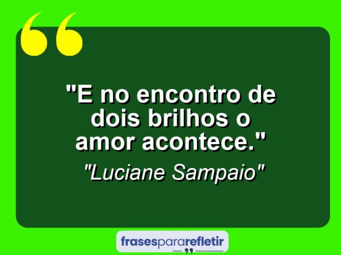 Frases de Amor: mensagens românticas e apaixonantes - “E no encontro de dois brilhos o amor acontece.”