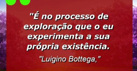 “É no processo de exploração que o Eu experimenta a sua própria existência.