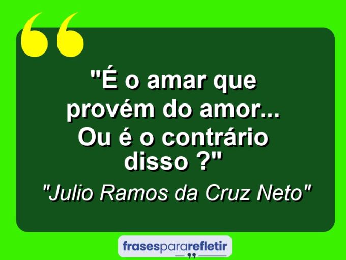 Frases de Amor: mensagens românticas e apaixonantes - “É o amar que provém do amor… Ou é o contrário disso ?”