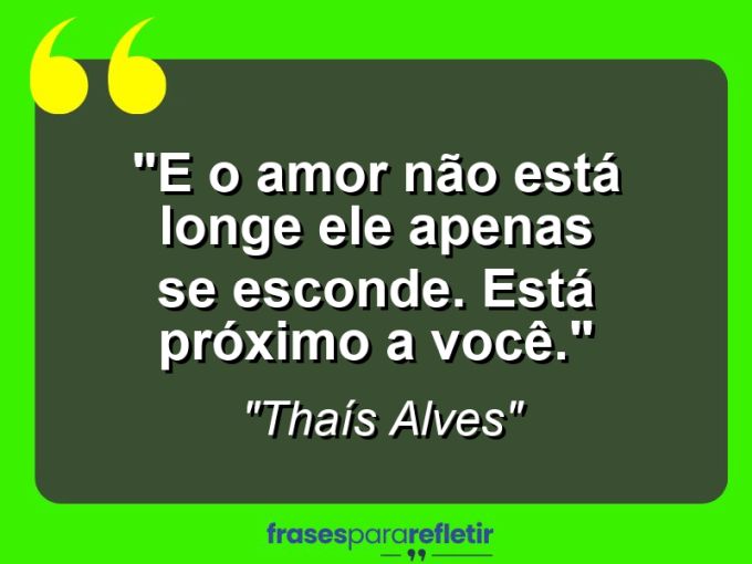 Frases de Amor: mensagens românticas e apaixonantes - “E o amor não está longe ele apenas se esconde. Está próximo a você.”