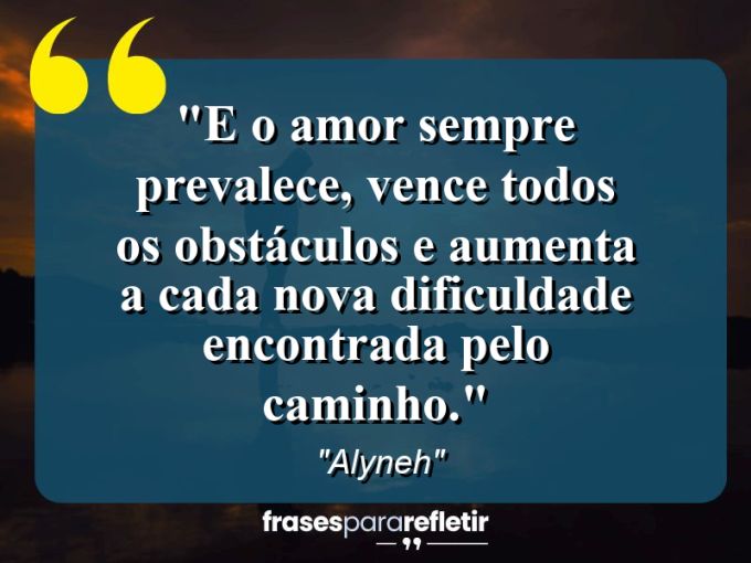 Frases de Amor: mensagens românticas e apaixonantes - “E o amor sempre prevalece, vence todos os obstáculos e aumenta a cada nova dificuldade encontrada pelo caminho.”