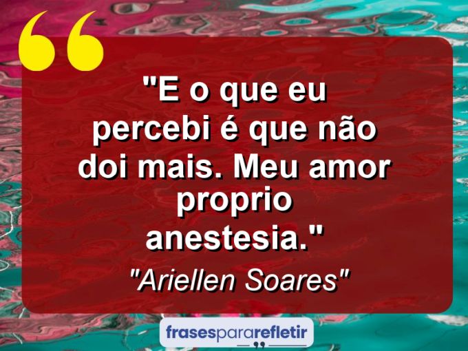 Frases de Amor: mensagens românticas e apaixonantes - “E o que eu percebi é que não doi mais. Meu amor proprio anestesia.”