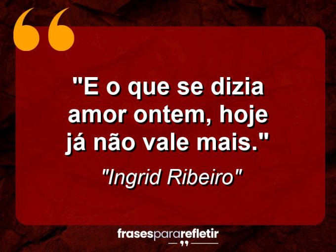 Frases de Amor: mensagens românticas e apaixonantes - “E o que se dizia ”amor” ontem, hoje já não vale mais.”