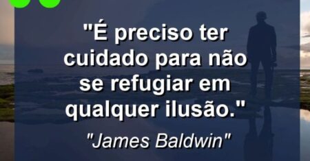 “É preciso ter cuidado para não se refugiar em qualquer ilusão.”