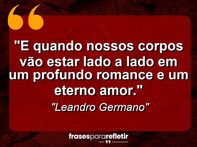 Frases de Amor: mensagens românticas e apaixonantes - “E quando nossos corpos vão estar lado a lado em um profundo romance e um eterno amor.”