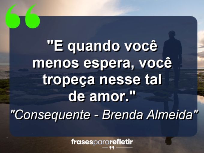 Frases de Amor: mensagens românticas e apaixonantes - “E quando você menos espera, você tropeça nesse tal de amor.”