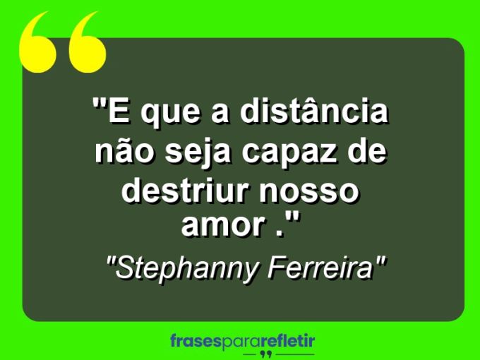 Frases de Amor: mensagens românticas e apaixonantes - “E Que a Distância Não Seja Capaz De Destriur Nosso Amor .”