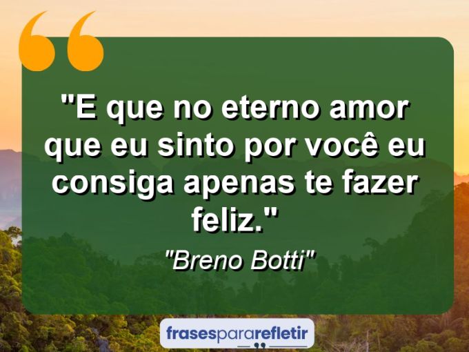 Frases de Amor: mensagens românticas e apaixonantes - “E que no eterno amor que eu sinto por você eu consiga apenas te fazer feliz.”