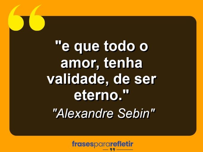 Frases de Amor: mensagens românticas e apaixonantes - “⁠E que todo o amor, tenha validade, de ser eterno.”