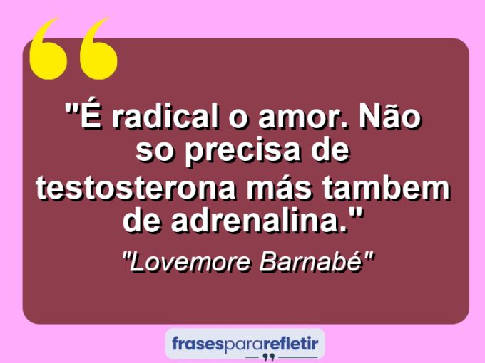 Frases de Amor: mensagens românticas e apaixonantes - “É radical o amor. Não so precisa de testosterona más tambem de adrenalina.”