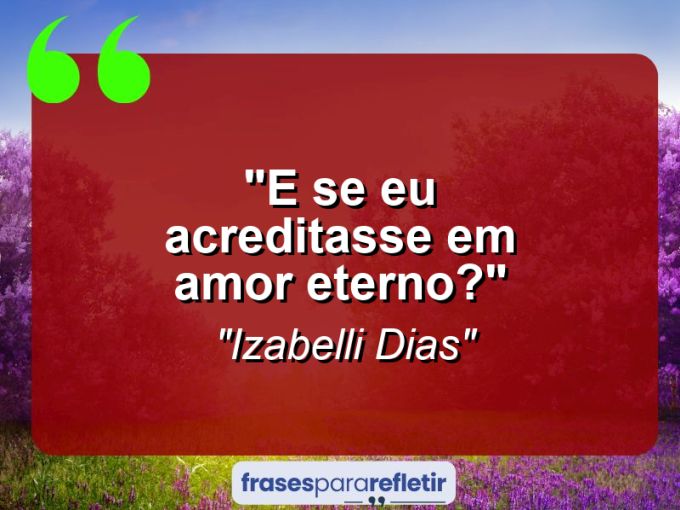 Frases de Amor: mensagens românticas e apaixonantes - “E se eu acreditasse em amor eterno?”