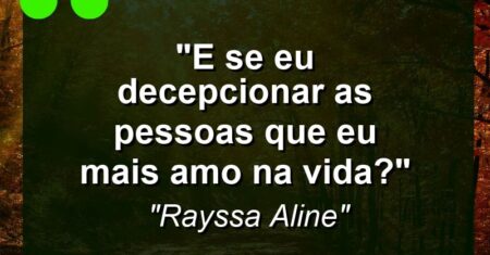 “E se eu decepcionar as pessoas que eu mais amo na vida?”