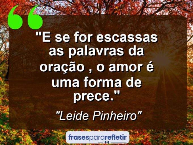 Frases de Amor: mensagens românticas e apaixonantes - “E se for escassas as palavras da oração , o amor é uma forma de prece.”