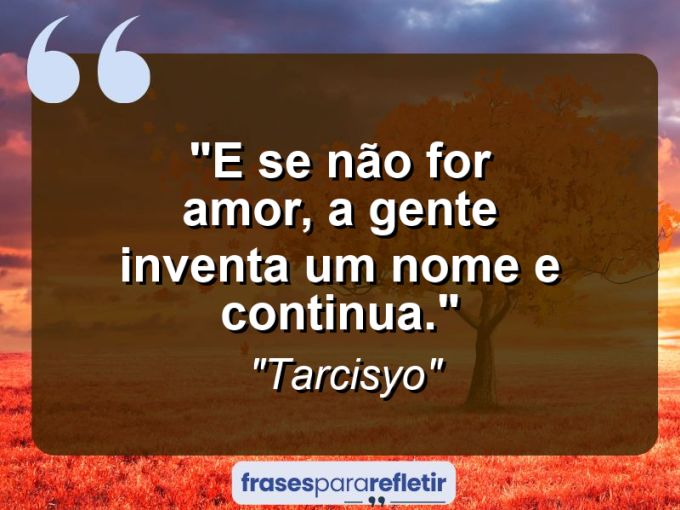 Frases de Amor: mensagens românticas e apaixonantes - “E se não for amor, a gente inventa um nome e continua.”