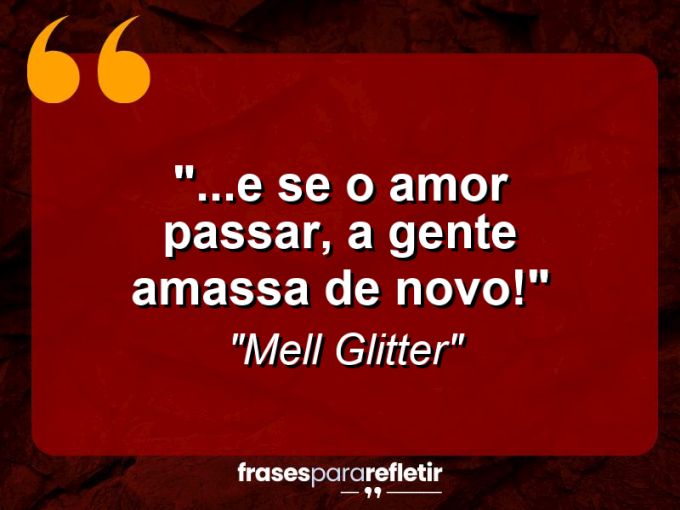 Frases de Amor: mensagens românticas e apaixonantes - “…e se o amor passar, a gente amassa de novo!”