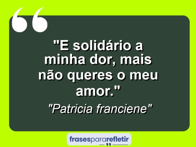 Frases de Amor: mensagens românticas e apaixonantes - “E solidário a minha dor, mais não queres o meu amor.”