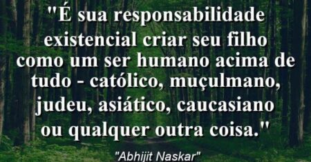 “É sua responsabilidade existencial criar seu filho como um ser humano acima de tudo – católico, muçulmano, judeu, asiático, caucasiano ou qualquer outra coisa.”