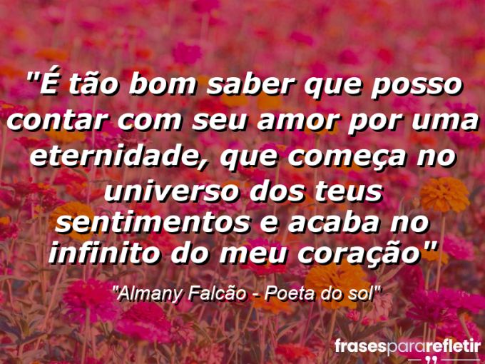 Frases de Amor: mensagens românticas e apaixonantes - “É tão bom saber que posso contar com seu amor por uma eternidade, que começa no universo dos teus sentimentos e acaba no infinito do meu coração”