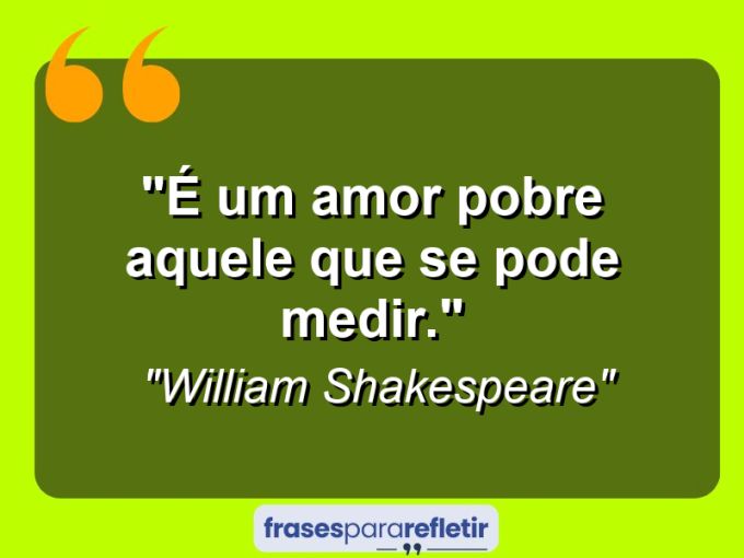 Frases de Amor: mensagens românticas e apaixonantes - “É um amor pobre aquele que se pode medir.”