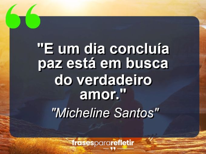 Frases de Amor: mensagens românticas e apaixonantes - “E um dia concluí:a paz está em busca do verdadeiro amor.”