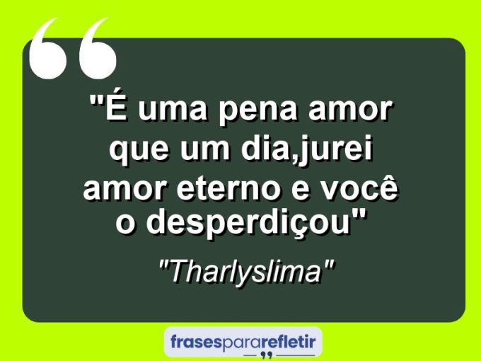 Frases de Amor: mensagens românticas e apaixonantes - “É uma pena amor que um dia,jurei amor eterno e você o desperdiçou”