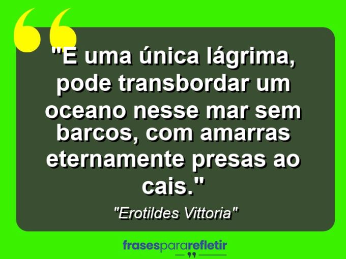 Frases de Amor: mensagens românticas e apaixonantes - “E uma única lágrima, pode transbordar um oceano nesse mar sem barcos, com amarras eternamente presas ao cais.”