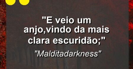 “E veio um anjo,vindo da mais clara escuridão;”