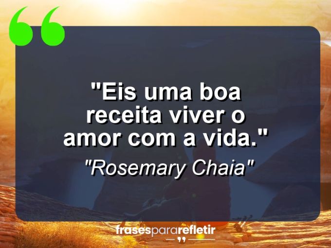 Frases de Amor: mensagens românticas e apaixonantes - “Eis uma boa receita: viver o amor com a vida.”