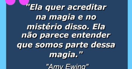 “Ela quer acreditar na magia e no mistério disso. Ela não parece entender que somos parte dessa magia.”