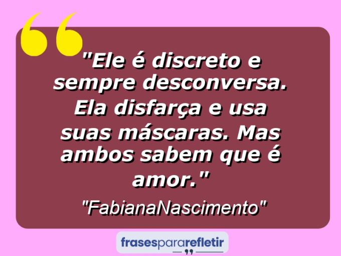 Frases de Amor: mensagens românticas e apaixonantes - “Ele é discreto e sempre desconversa. Ela disfarça e usa suas máscaras. Mas ambos sabem que é amor.”