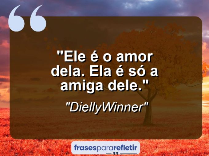 Frases de Amor: mensagens românticas e apaixonantes - “Ele é o amor dela. Ela é só a amiga dele.”