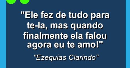 “Ele fez de tudo para te-la, mas quando finalmente ela falou: agora eu te amo!”
