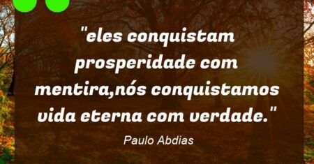“eles conquistam prosperidade com mentira,nós conquistamos vida eterna com verdade.”