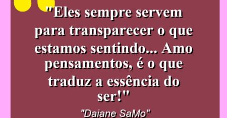 “Eles sempre servem para transparecer o que estamos sentindo… AMO PENSAMENTOS, é o que traduz a essência do ser!”
