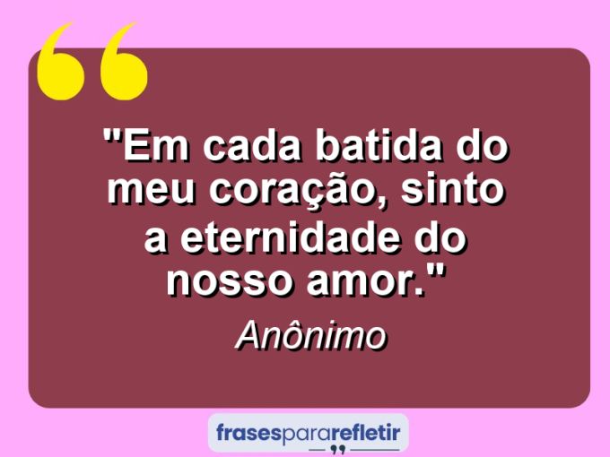 Frases de Amor: mensagens românticas e apaixonantes - “Em cada batida do meu coração, sinto a eternidade do nosso amor.”